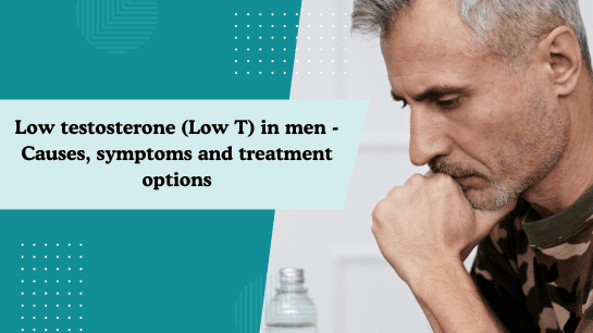 Low testosterone (Low T) in men - Causes, symptoms and treatment options